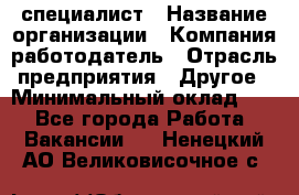 HR-специалист › Название организации ­ Компания-работодатель › Отрасль предприятия ­ Другое › Минимальный оклад ­ 1 - Все города Работа » Вакансии   . Ненецкий АО,Великовисочное с.